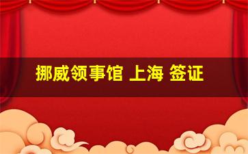 挪威领事馆 上海 签证